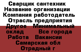 Сварщик-сантехник › Название организации ­ Компания-работодатель › Отрасль предприятия ­ Другое › Минимальный оклад ­ 1 - Все города Работа » Вакансии   . Самарская обл.,Отрадный г.